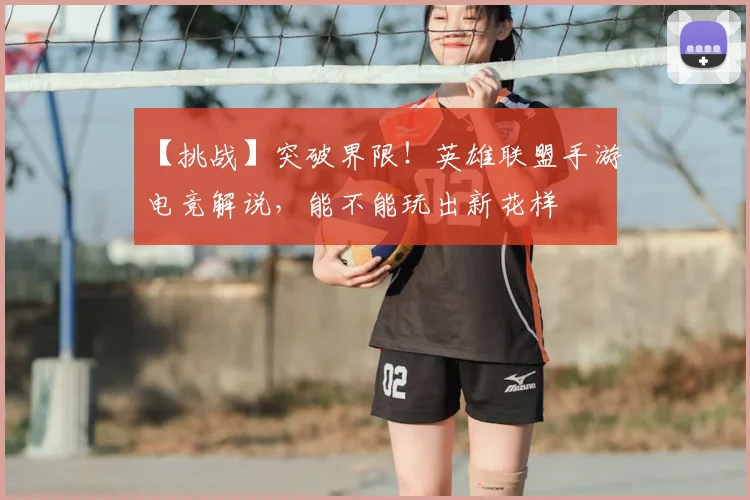 【挑战】突破界限！英雄联盟手游电竞解说，能不能玩出新花样