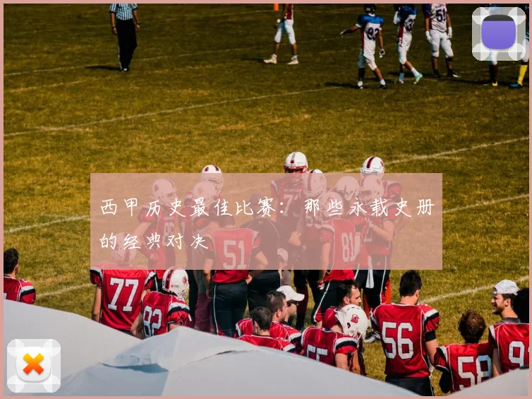 西甲历史最佳比赛:那些永载史册的经典对决