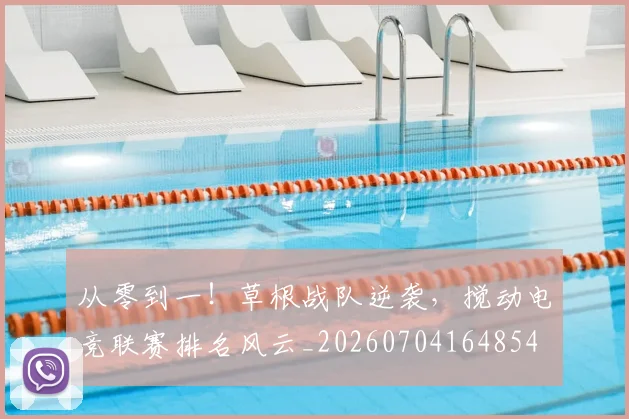 从零到一!草根战队逆袭,搅动电竞联赛排名风云_20260704164854
