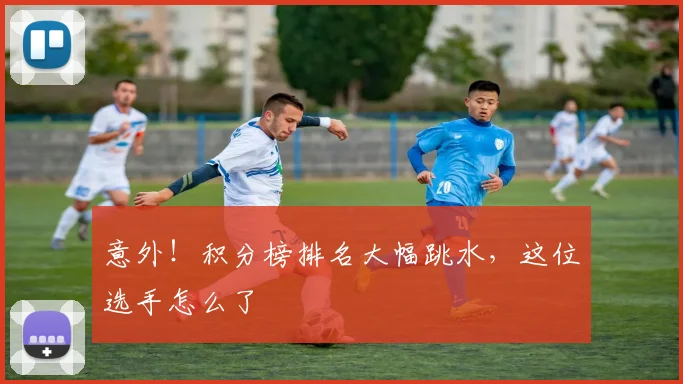 意外！积分榜排名大幅跳水，这位选手怎么了