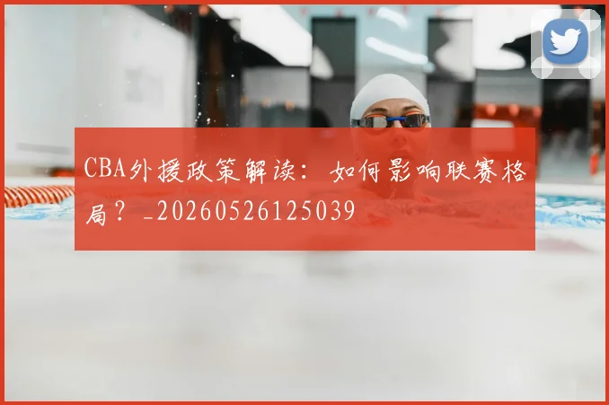 CBA外援政策解读:如何影响联赛格局?_20260526125039