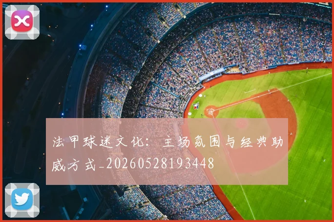 法甲球迷文化：主场氛围与经典助威方式_20260528193448