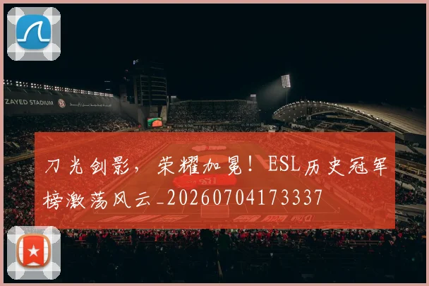 刀光剑影,荣耀加冕!ESL历史冠军榜激荡风云_20260704173337