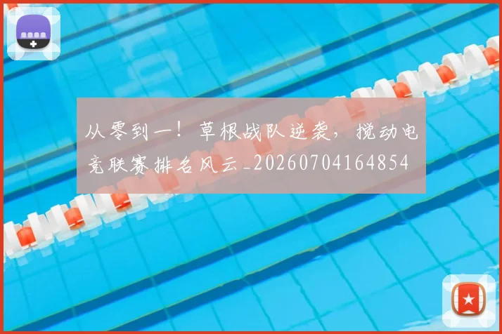 从零到一!草根战队逆袭,搅动电竞联赛排名风云_20260704164854