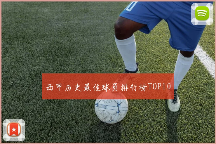 西甲历史最佳球员排行榜TOP10