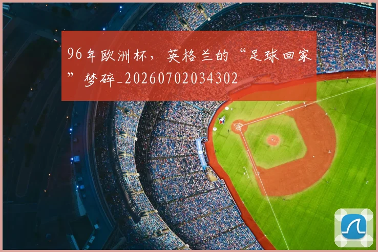 96年欧洲杯，英格兰的“足球回家”梦碎_20260702034302