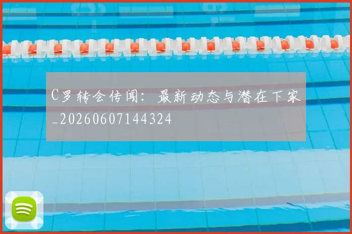 C罗转会传闻：最新动态与潜在下家_20260607144324
