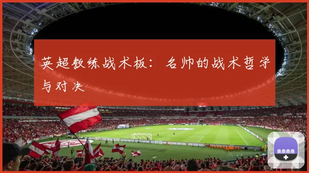 英超教练战术板：名帅的战术哲学与对决