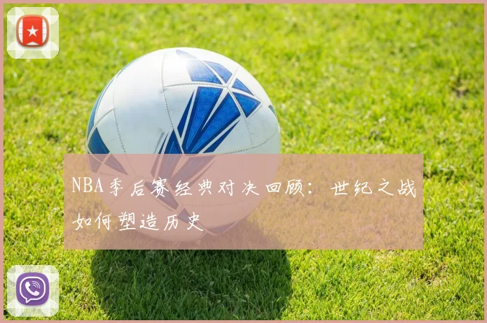 NBA季后赛经典对决回顾:世纪之战如何塑造历史