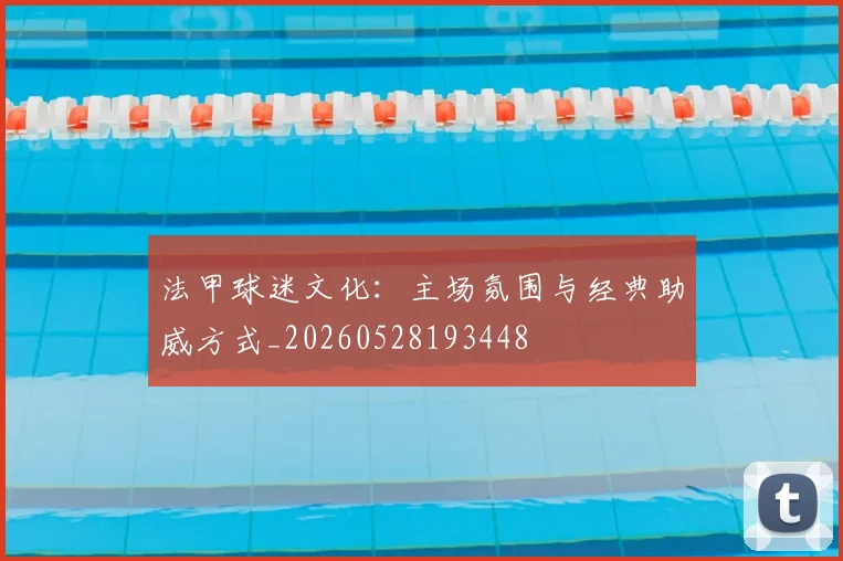 法甲球迷文化：主场氛围与经典助威方式_20260528193448