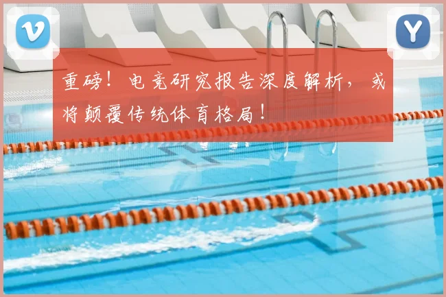 重磅!电竞研究报告深度解析,或将颠覆传统体育格局!