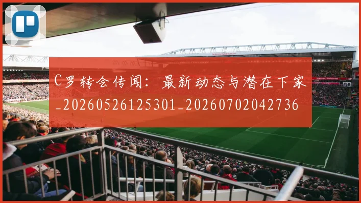C罗转会传闻：最新动态与潜在下家_20260526125301_20260702042736