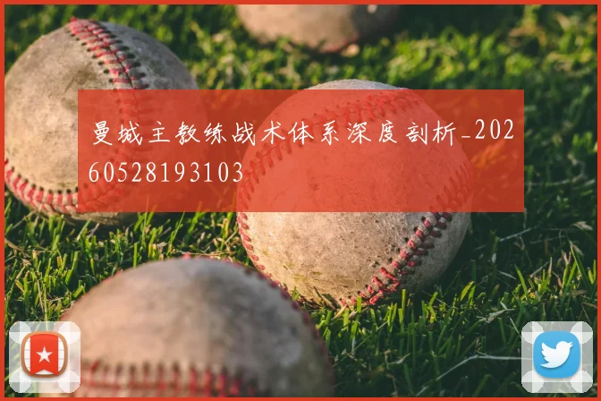 曼城主教练战术体系深度剖析_20260528193103