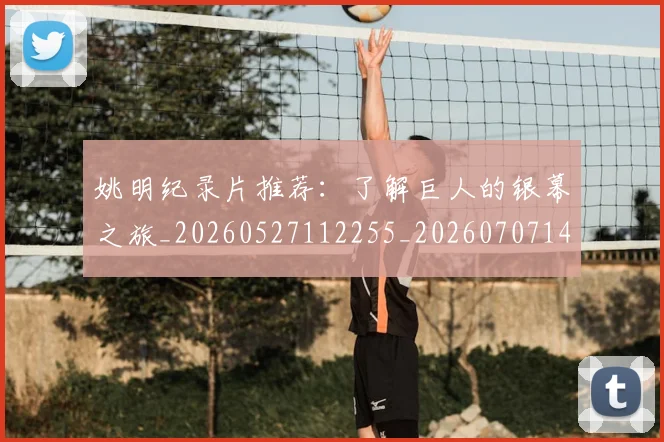姚明纪录片推荐:了解巨人的银幕之旅_20260527112255_20260707143439