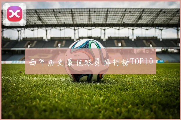西甲历史最佳球员排行榜TOP10