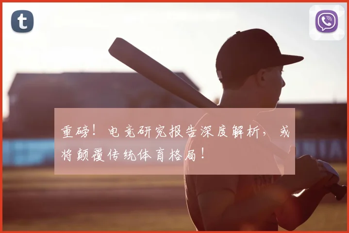 重磅！电竞研究报告深度解析，或将颠覆传统体育格局！