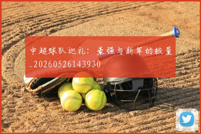 中超球队巡礼：豪强与新军的较量_20260526143930
